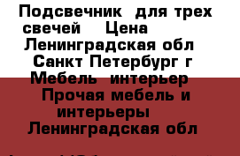 Подсвечник  для трех свечей  › Цена ­ 5 000 - Ленинградская обл., Санкт-Петербург г. Мебель, интерьер » Прочая мебель и интерьеры   . Ленинградская обл.